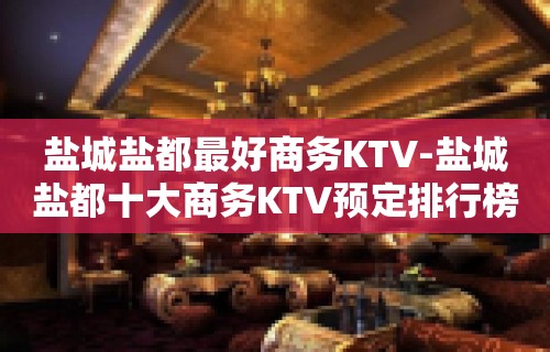 盐城盐都最好商务KTV-盐城盐都十大商务KTV预定排行榜