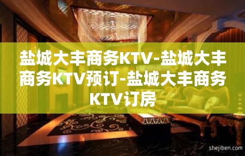 盐城大丰商务KTV-盐城大丰商务KTV预订-盐城大丰商务KTV订房