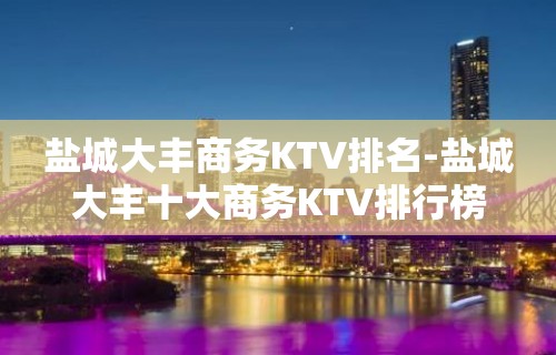 盐城大丰商务KTV排名-盐城大丰十大商务KTV排行榜