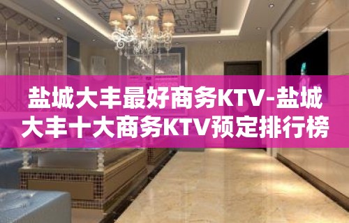 盐城大丰最好商务KTV-盐城大丰十大商务KTV预定排行榜