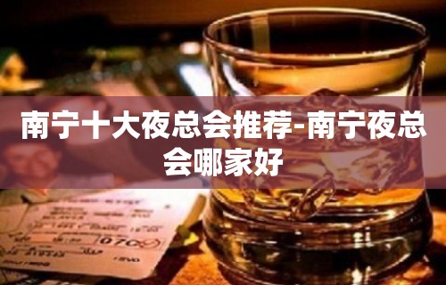 南宁十大夜总会推荐-南宁夜总会哪家好