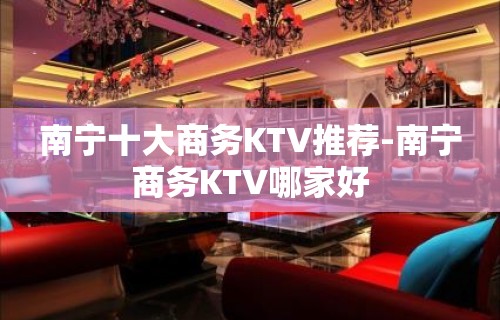 南宁十大商务KTV推荐-南宁商务KTV哪家好