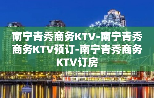 南宁青秀商务KTV-南宁青秀商务KTV预订-南宁青秀商务KTV订房