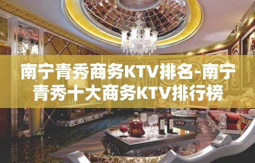 南宁青秀商务KTV排名-南宁青秀十大商务KTV排行榜