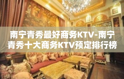 南宁青秀最好商务KTV-南宁青秀十大商务KTV预定排行榜