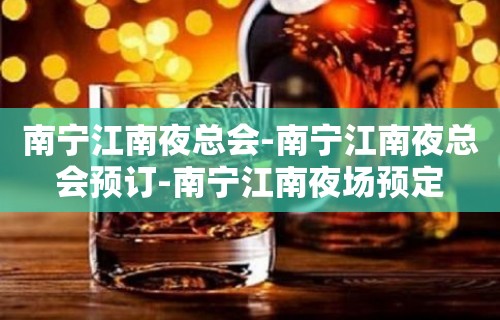 南宁江南夜总会-南宁江南夜总会预订-南宁江南夜场预定