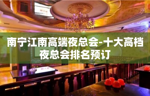 南宁江南高端夜总会-十大高档夜总会排名预订