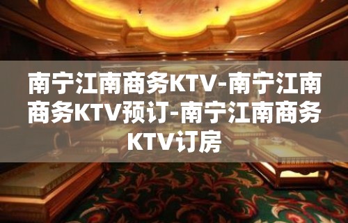 南宁江南商务KTV-南宁江南商务KTV预订-南宁江南商务KTV订房