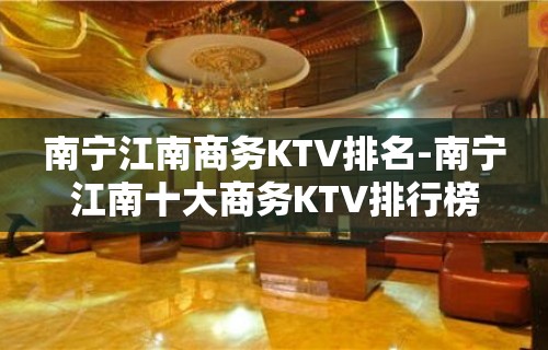 南宁江南商务KTV排名-南宁江南十大商务KTV排行榜