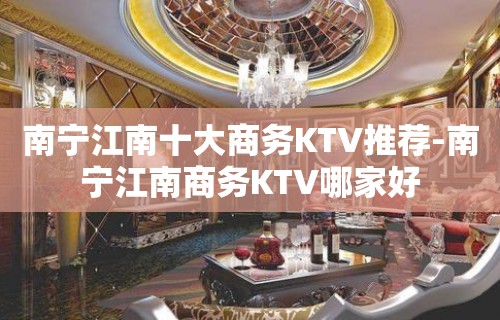 南宁江南十大商务KTV推荐-南宁江南商务KTV哪家好