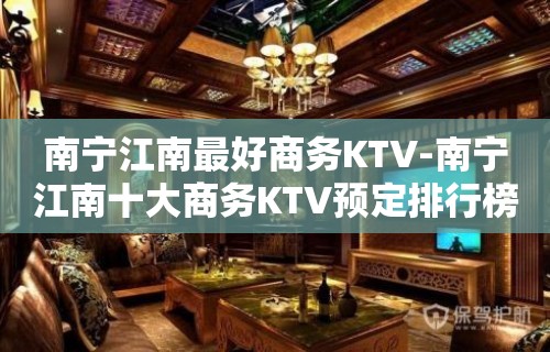 南宁江南最好商务KTV-南宁江南十大商务KTV预定排行榜