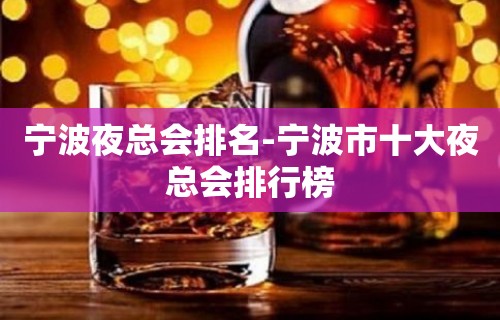 宁波夜总会排名-宁波市十大夜总会排行榜