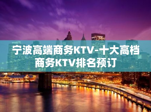 宁波高端商务KTV-十大高档商务KTV排名预订