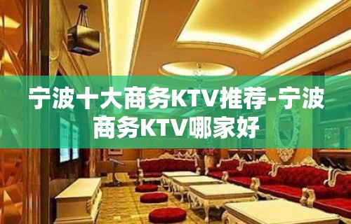 宁波十大商务KTV推荐-宁波商务KTV哪家好