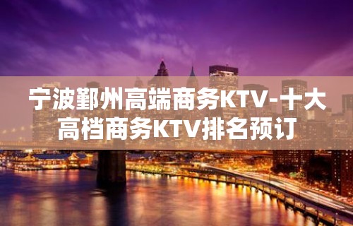 宁波鄞州高端商务KTV-十大高档商务KTV排名预订