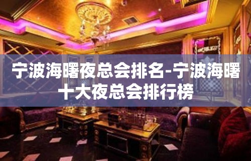 宁波海曙夜总会排名-宁波海曙十大夜总会排行榜