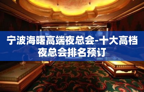 宁波海曙高端夜总会-十大高档夜总会排名预订