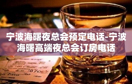 宁波海曙夜总会预定电话-宁波海曙高端夜总会订房电话