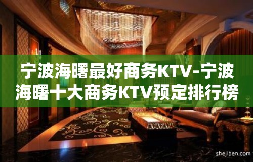 宁波海曙最好商务KTV-宁波海曙十大商务KTV预定排行榜