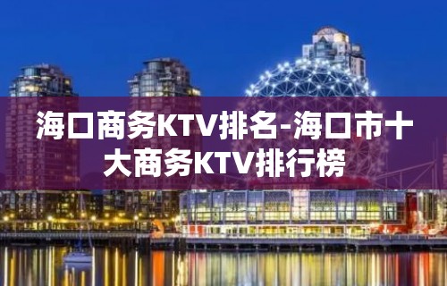 海口商务KTV排名-海口市十大商务KTV排行榜