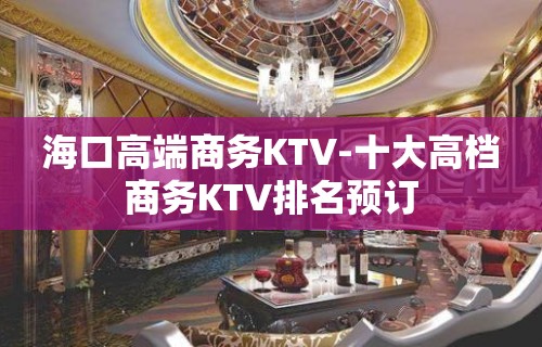 海口高端商务KTV-十大高档商务KTV排名预订