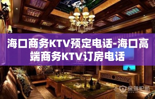 海口商务KTV预定电话-海口高端商务KTV订房电话