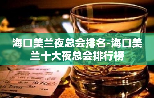 海口美兰夜总会排名-海口美兰十大夜总会排行榜