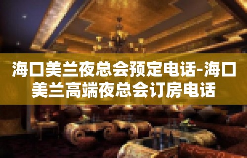 海口美兰夜总会预定电话-海口美兰高端夜总会订房电话