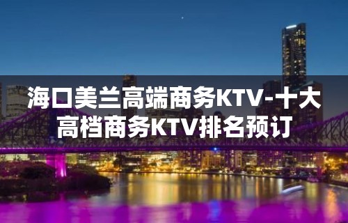 海口美兰高端商务KTV-十大高档商务KTV排名预订