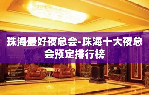 珠海最好夜总会-珠海十大夜总会预定排行榜