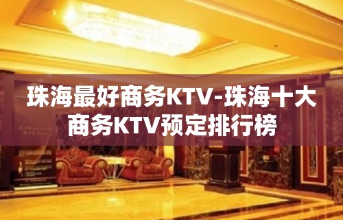 珠海最好商务KTV-珠海十大商务KTV预定排行榜