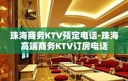 珠海商务KTV预定电话-珠海高端商务KTV订房电话