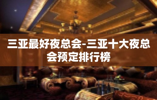 三亚最好夜总会-三亚十大夜总会预定排行榜