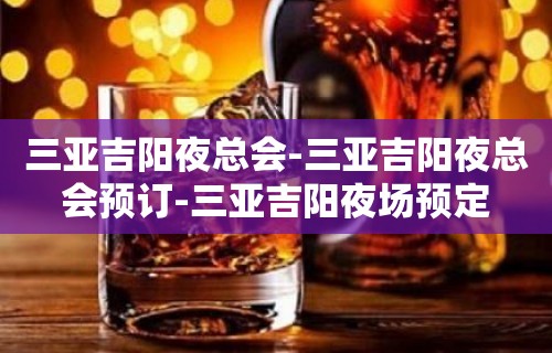 三亚吉阳夜总会-三亚吉阳夜总会预订-三亚吉阳夜场预定