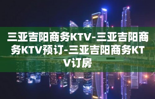 三亚吉阳商务KTV-三亚吉阳商务KTV预订-三亚吉阳商务KTV订房