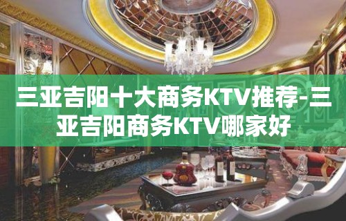 三亚吉阳十大商务KTV推荐-三亚吉阳商务KTV哪家好