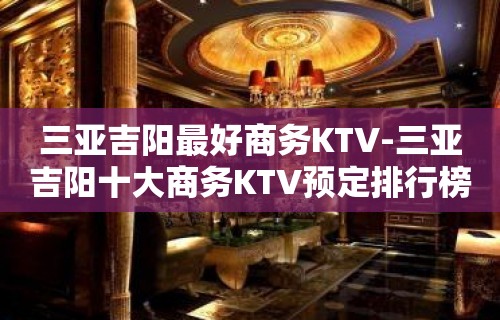 三亚吉阳最好商务KTV-三亚吉阳十大商务KTV预定排行榜