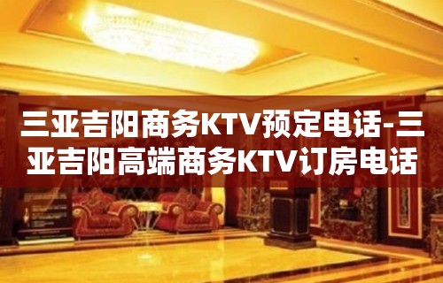 三亚吉阳商务KTV预定电话-三亚吉阳高端商务KTV订房电话