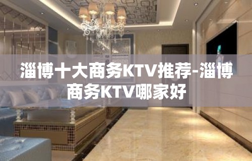 淄博十大商务KTV推荐-淄博商务KTV哪家好