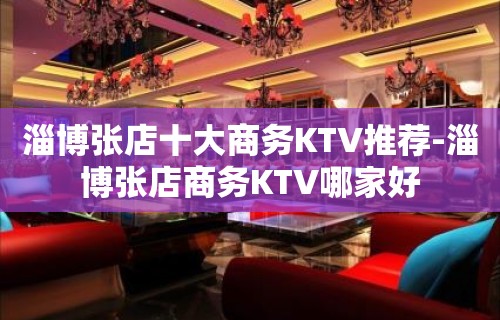 淄博张店十大商务KTV推荐-淄博张店商务KTV哪家好