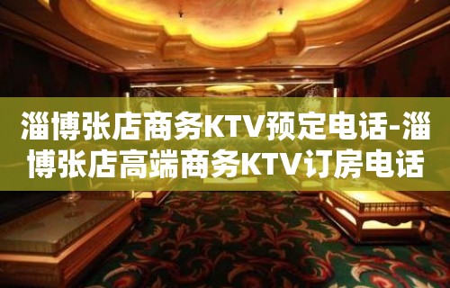 淄博张店商务KTV预定电话-淄博张店高端商务KTV订房电话