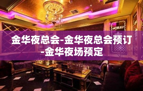 金华夜总会-金华夜总会预订-金华夜场预定