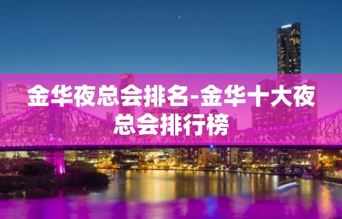 金华夜总会排名-金华十大夜总会排行榜