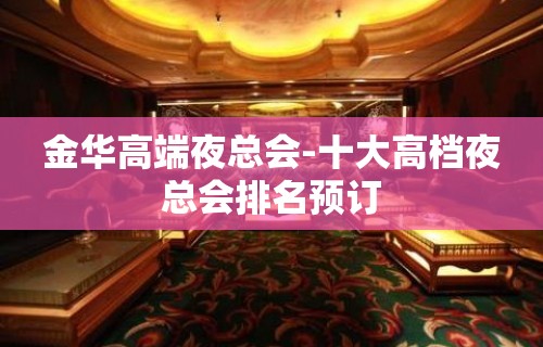 金华高端夜总会-十大高档夜总会排名预订