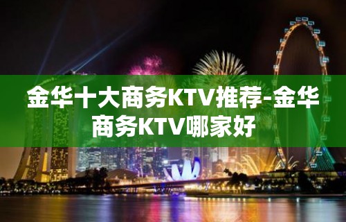 金华十大商务KTV推荐-金华商务KTV哪家好