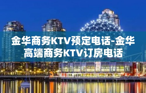 金华商务KTV预定电话-金华高端商务KTV订房电话