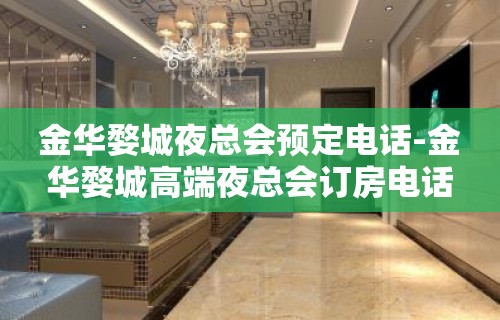 金华婺城夜总会预定电话-金华婺城高端夜总会订房电话