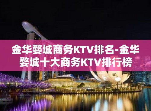 金华婺城商务KTV排名-金华婺城十大商务KTV排行榜