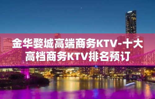 金华婺城高端商务KTV-十大高档商务KTV排名预订