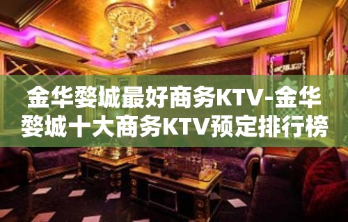 金华婺城最好商务KTV-金华婺城十大商务KTV预定排行榜